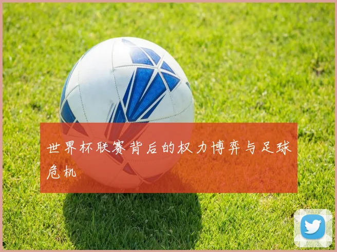 世界杯联赛背后的权力博弈与足球危机