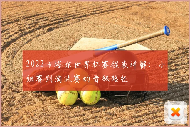 2022卡塔尔世界杯赛程表详解：小组赛到淘汰赛的晋级路径
