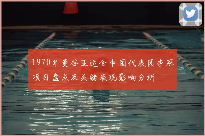 1970年曼谷亚运会中国代表团夺冠项目盘点及关键表现影响分析