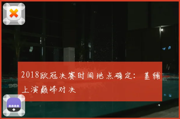 2018欧冠决赛时间地点确定：基辅上演巅峰对决