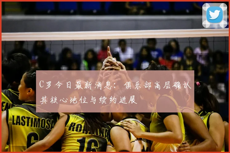 C罗今日最新消息：俱乐部高层确认其核心地位与续约进展
