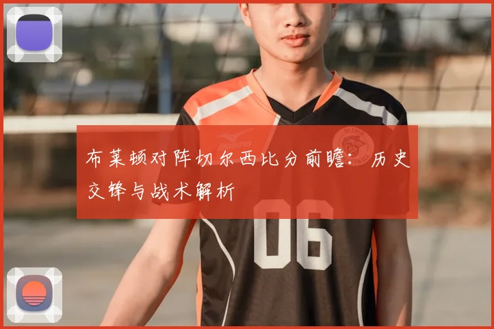 布莱顿对阵切尔西比分前瞻:历史交锋与战术解析
