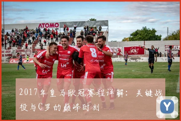 2017年皇马欧冠赛程详解：关键战役与C罗的巅峰时刻
