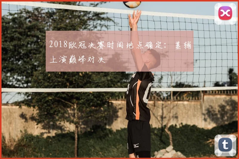 2018欧冠决赛时间地点确定：基辅上演巅峰对决
