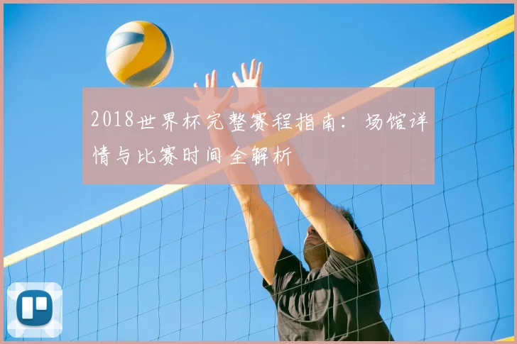2018世界杯完整赛程指南：场馆详情与比赛时间全解析
