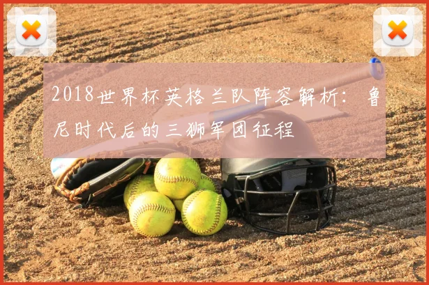 2018世界杯英格兰队阵容解析：鲁尼时代后的三狮军团征程