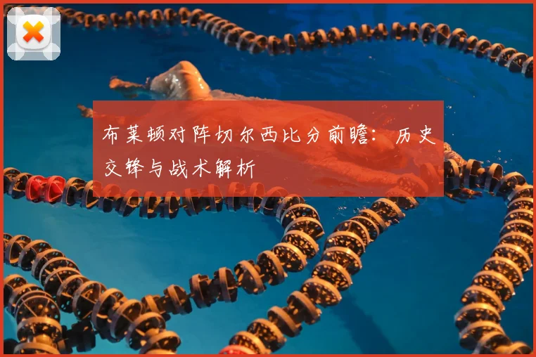 布莱顿对阵切尔西比分前瞻:历史交锋与战术解析