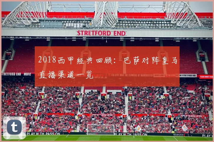 2018西甲经典回顾：巴萨对阵皇马直播渠道一览