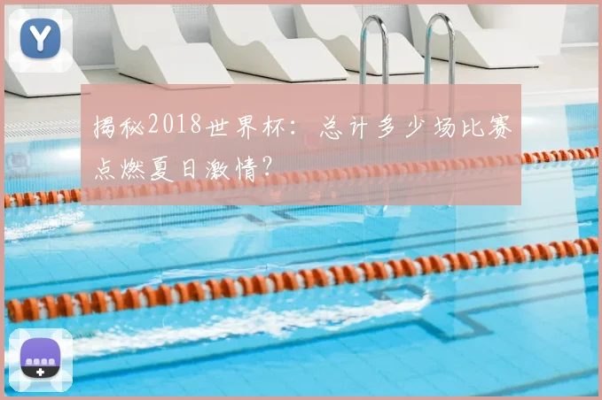 揭秘2018世界杯:总计多少场比赛点燃夏日激情?