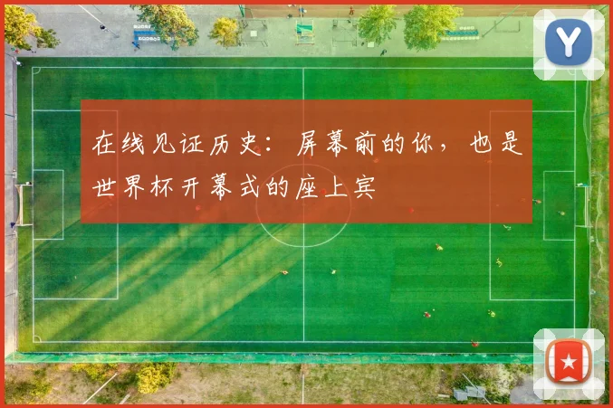 在线见证历史：屏幕前的你，也是世界杯开幕式的座上宾