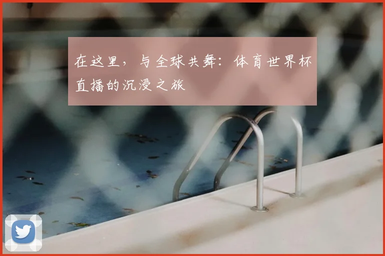 在这里，与全球共舞：体育世界杯直播的沉浸之旅