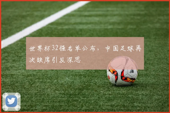 世界杯32强名单公布，中国足球再次缺席引发深思