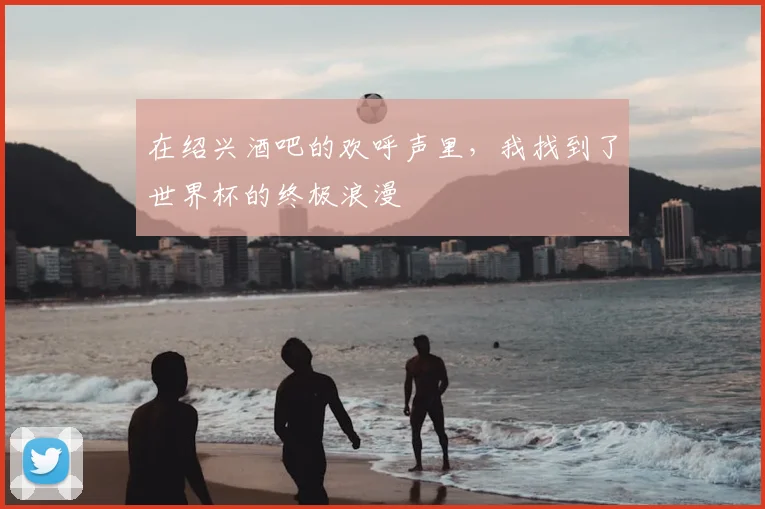 在绍兴酒吧的欢呼声里，我找到了世界杯的终极浪漫