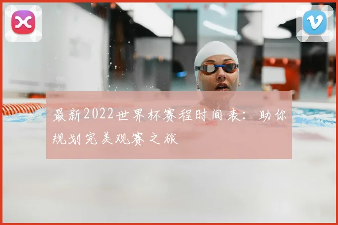 最新2022世界杯赛程时间表：助你规划完美观赛之旅