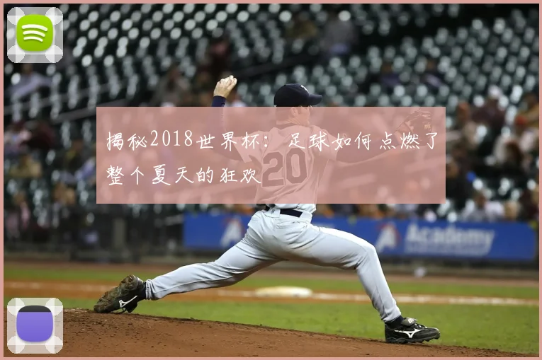 揭秘2018世界杯:足球如何点燃了整个夏天的狂欢