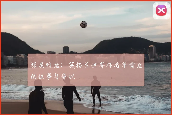 深度对话：英格兰世界杯名单背后的故事与争议