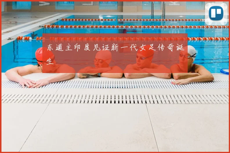 东道主印度见证新一代女足传奇诞生