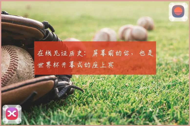 在线见证历史:屏幕前的你,也是世界杯开幕式的座上宾