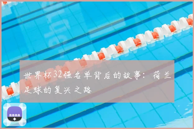 世界杯32强名单背后的故事：荷兰足球的复兴之路