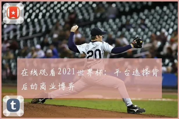 在线观看2021世界杯：平台选择背后的商业博弈